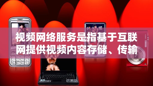 视频网络服务是指基于互联网提供视频内容存储、传输、分发和展示的各种服务。这些服务可以满足用户的多种需求,包括视频制作、上传、分发、观看、评论等功能。常见的视频网络服务包括 视频网络服务是指基于互联网提供视频内容存储、传输、分发和展示的各种服务。这些服务可以满足用户的多种需求,包括视频制作、上传、分发、观看、评论等功能。常见的视频网络服务包括