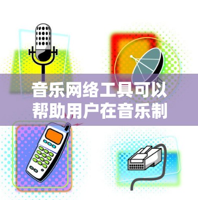 音乐网络工具可以帮助用户在音乐制作、下载、学习、分享等多个方面实现需求。以下是一些常见的音乐网络工具及其分类 音乐网络工具可以帮助用户在音乐制作、下载、学习、分享等多个方面实现需求。以下是一些常见的音乐网络工具及其分类