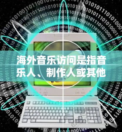 海外音乐访问是指音乐人、制作人或其他音乐相关人士前往国外进行的各种音乐相关活动,目的是为了推广音乐作品、寻找合作机会、进行表演或学习。随着全球化的发展,音乐访问已经成为音乐事业发展的重要组成部分 海外音乐访问是指音乐人、制作人或其他音乐相关人士前往国外进行的各种音乐相关活动,目的是为了推广音乐作品、寻找合作机会、进行表演或学习。随着全球化的发展,音乐访问已经成为音乐事业发展的重要组成部分