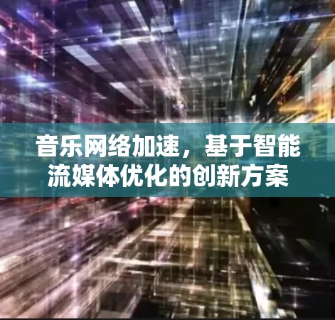 音乐网络加速,基于智能流媒体优化的创新方案 音乐网络加速,基于智能流媒体优化的创新方案