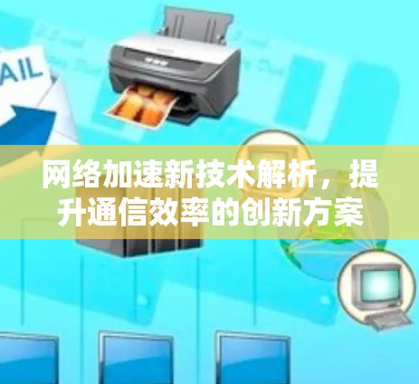 网络加速新技术解析,提升通信效率的创新方案 网络加速新技术解析,提升通信效率的创新方案