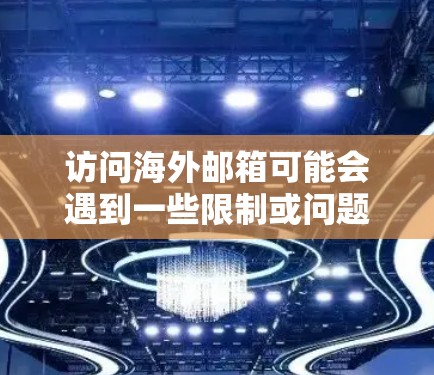 访问海外邮箱可能会遇到一些限制或问题,特别是如果你在某些国家或地区,可能会有网络访问限制。以下是一些建议和方法,帮助你更好地访问海外邮箱 访问海外邮箱可能会遇到一些限制或问题,特别是如果你在某些国家或地区,可能会有网络访问限制。以下是一些建议和方法,帮助你更好地访问海外邮箱