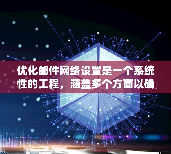 优化邮件网络设置是一个系统性的工程,涵盖多个方面以确保高效、安全和可靠。以下是一个有条理的优化步骤指南 优化邮件网络设置是一个系统性的工程,涵盖多个方面以确保高效、安全和可靠。以下是一个有条理的优化步骤指南