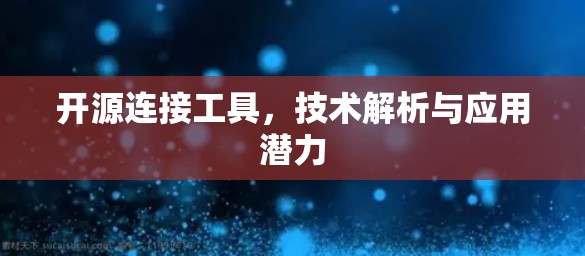开源连接工具,技术解析与应用潜力 开源连接工具,技术解析与应用潜力