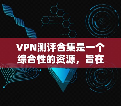 VPN测评合集是一个综合性的资源,旨在帮助用户全面了解不同VPN服务的优缺点,从而做出明智的选择。以下是对VPN测评合集的详细分析 VPN测评合集是一个综合性的资源,旨在帮助用户全面了解不同VPN服务的优缺点,从而做出明智的选择。以下是对VPN测评合集的详细分析