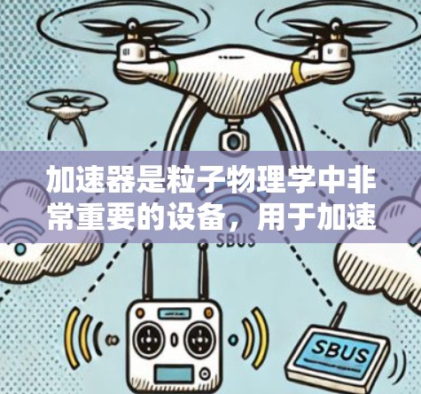 加速器是粒子物理学中非常重要的设备,用于加速粒子,使其获得更高的能量。以下是对加速器的详细分步解释 加速器是粒子物理学中非常重要的设备,用于加速粒子,使其获得更高的能量。以下是对加速器的详细分步解释