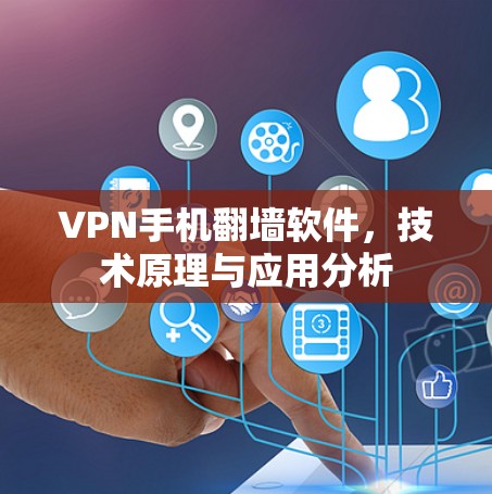 VPN手机翻墙软件,技术原理与应用分析 VPN手机翻墙软件,技术原理与应用分析
