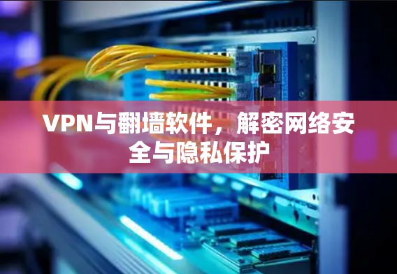 VPN与翻墙软件,解密网络安全与隐私保护 VPN与翻墙软件,解密网络安全与隐私保护