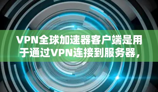 VPN全球加速器客户端是用于通过VPN连接到服务器,实现跨国网络加速、隐私保护和安全连接的工具。全球加速器通常可以帮助用户访问受限或受限的地区内容、服务,或者优化网络连接速度 VPN全球加速器客户端是用于通过VPN连接到服务器,实现跨国网络加速、隐私保护和安全连接的工具。全球加速器通常可以帮助用户访问受限或受限的地区内容、服务,或者优化网络连接速度