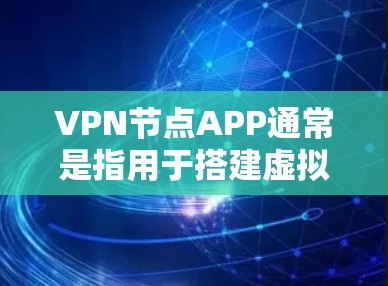 VPN节点APP通常是指用于搭建虚拟专用网络(VPN)的应用程序,常见的有以下几种类型 VPN节点APP通常是指用于搭建虚拟专用网络(VPN)的应用程序,常见的有以下几种类型