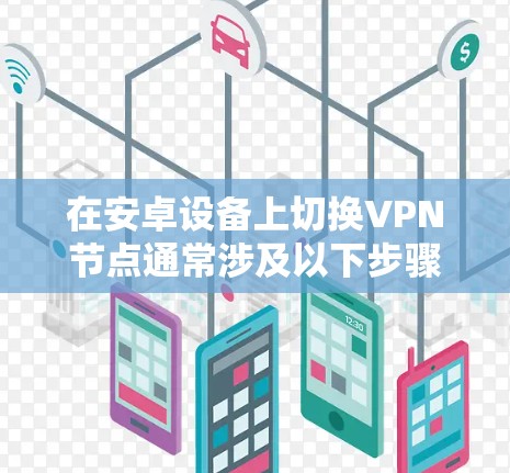 在安卓设备上切换VPN节点通常涉及以下步骤 在安卓设备上切换VPN节点通常涉及以下步骤