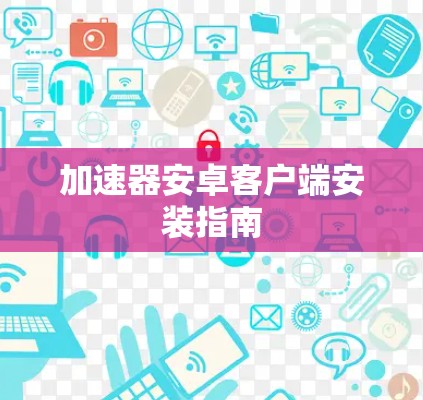 加速器安卓客户端安装指南
