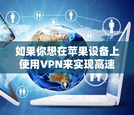 如果你想在苹果设备上使用VPN来实现高速连接，可以按照以下步骤配置