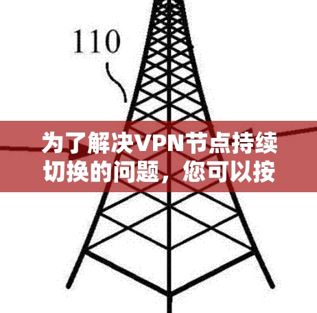 为了解决VPN节点持续切换的问题，您可以按照以下步骤操作