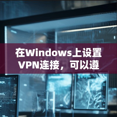在Windows上设置VPN连接,可以遵循以下步骤 在Windows上设置VPN连接,可以遵循以下步骤