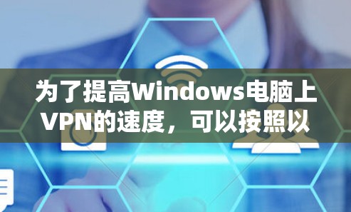 为了提高Windows电脑上VPN的速度,可以按照以下步骤进行优化 为了提高Windows电脑上VPN的速度,可以按照以下步骤进行优化