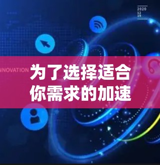 为了选择适合你需求的加速器软件，以下是一个有条理的指南，帮助你做出明智的决定