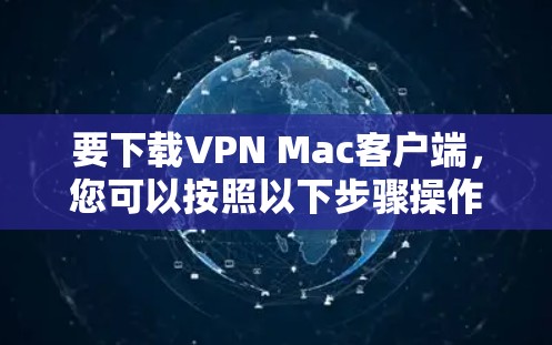 要下载VPN Mac客户端,您可以按照以下步骤操作 要下载VPN Mac客户端,您可以按照以下步骤操作