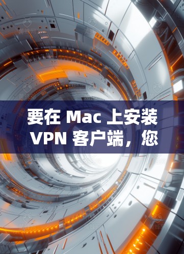 要在 Mac 上安装 VPN 客户端,您可以按照以下步骤操作 要在 Mac 上安装 VPN 客户端,您可以按照以下步骤操作