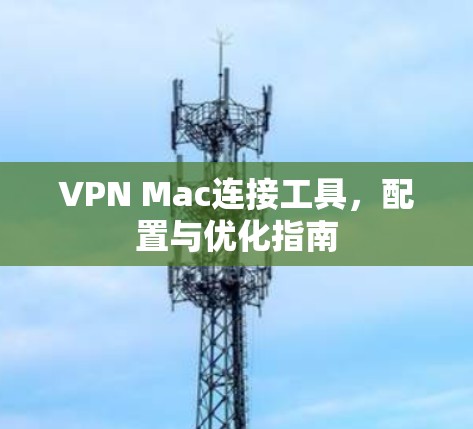 VPN Mac连接工具,配置与优化指南 VPN Mac连接工具,配置与优化指南