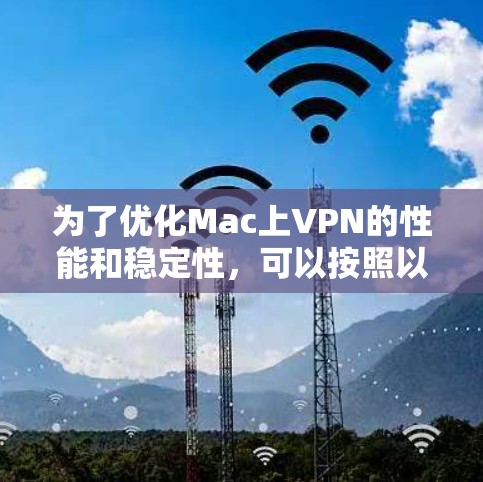 为了优化Mac上VPN的性能和稳定性，可以按照以下步骤进行调整和测试