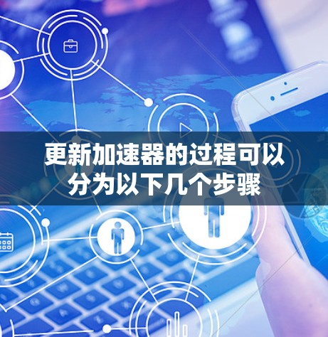 更新加速器的过程可以分为以下几个步骤 更新加速器的过程可以分为以下几个步骤