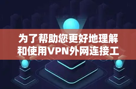 为了帮助您更好地理解和使用VPN外网连接工具,我们整理了以下步骤指南 为了帮助您更好地理解和使用VPN外网连接工具,我们整理了以下步骤指南