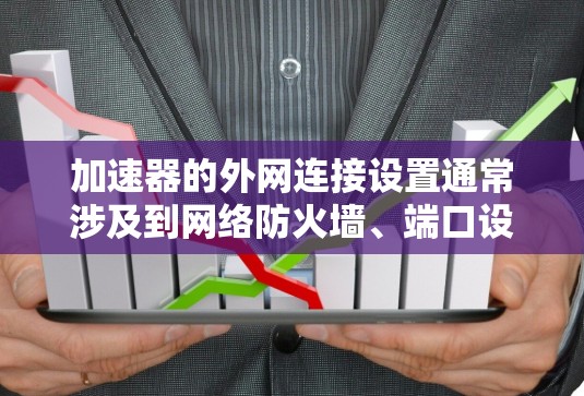 加速器的外网连接设置通常涉及到网络防火墙、端口设置、协议配置等方面的步骤,以下是一些常见的设置步骤和注意事项 加速器的外网连接设置通常涉及到网络防火墙、端口设置、协议配置等方面的步骤,以下是一些常见的设置步骤和注意事项