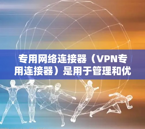 专用网络连接器(VPN专用连接器)是用于管理和优化VPN(虚拟专用网络)连接的硬件或软件设备,旨在提供高安全性、高性能的网络连接解决方案。以下是对其的详细分析 专用网络连接器(VPN专用连接器)是用于管理和优化VPN(虚拟专用网络)连接的硬件或软件设备,旨在提供高安全性、高性能的网络连接解决方案。以下是对其的详细分析