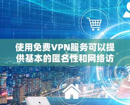 使用免费VPN服务可以提供基本的匿名性和网络访问,但也伴随着一定的风险和限制。以下是对免费VPN服务的详细分析 使用免费VPN服务可以提供基本的匿名性和网络访问,但也伴随着一定的风险和限制。以下是对免费VPN服务的详细分析