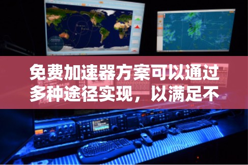 免费加速器方案可以通过多种途径实现,以满足不同需求。以下是根据具体情况整理的方案 免费加速器方案可以通过多种途径实现,以满足不同需求。以下是根据具体情况整理的方案
