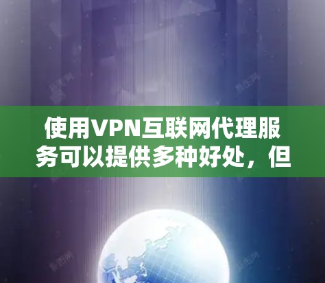 使用VPN互联网代理服务可以提供多种好处,但也需要仔细考虑其成本、潜在的法律风险以及与其他技术的兼容性。以下是对使用VPN互联网代理服务的总结和建议 使用VPN互联网代理服务可以提供多种好处,但也需要仔细考虑其成本、潜在的法律风险以及与其他技术的兼容性。以下是对使用VPN互联网代理服务的总结和建议