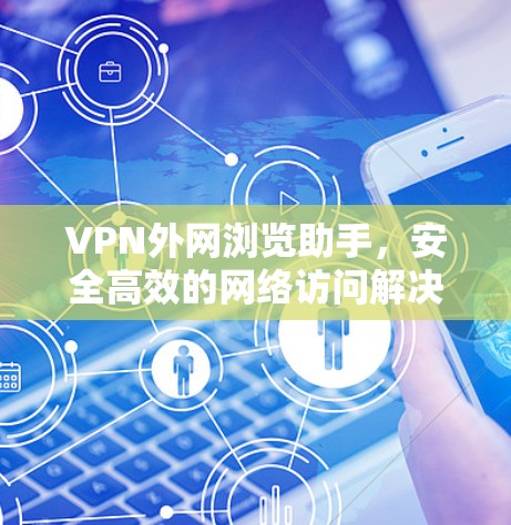 VPN外网浏览助手,安全高效的网络访问解决方案 VPN外网浏览助手,安全高效的网络访问解决方案