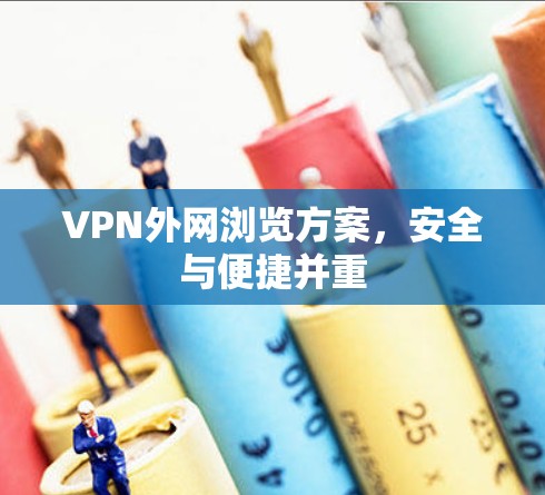 VPN外网浏览方案,安全与便捷并重 VPN外网浏览方案,安全与便捷并重
