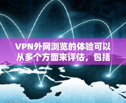 VPN外网浏览的体验可以从多个方面来评估,包括隐私保护、速度、稳定性、区域限制、安全性以及支持服务等。以下是对这些方面的详细分析和总结 VPN外网浏览的体验可以从多个方面来评估,包括隐私保护、速度、稳定性、区域限制、安全性以及支持服务等。以下是对这些方面的详细分析和总结
