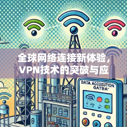 全球网络连接新体验,VPN技术的突破与应用 全球网络连接新体验,VPN技术的突破与应用