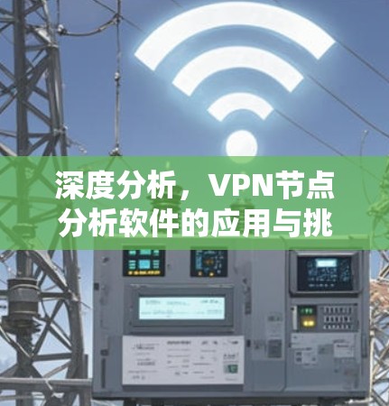 深度分析,VPN节点分析软件的应用与挑战 深度分析,VPN节点分析软件的应用与挑战