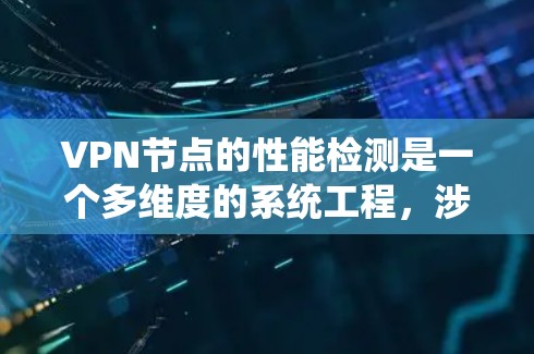 VPN节点的性能检测是一个多维度的系统工程，涉及技术监控、工具使用和维护等多个方面。以下是对VPN节点性能检测的详细总结