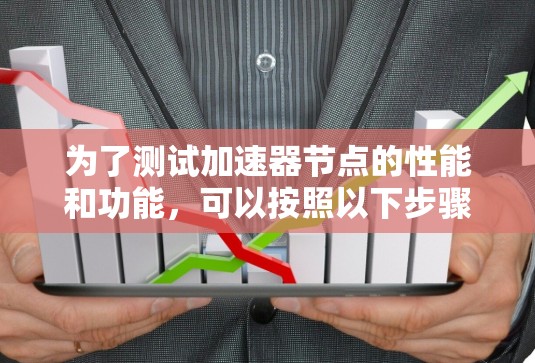 为了测试加速器节点的性能和功能,可以按照以下步骤进行 为了测试加速器节点的性能和功能,可以按照以下步骤进行