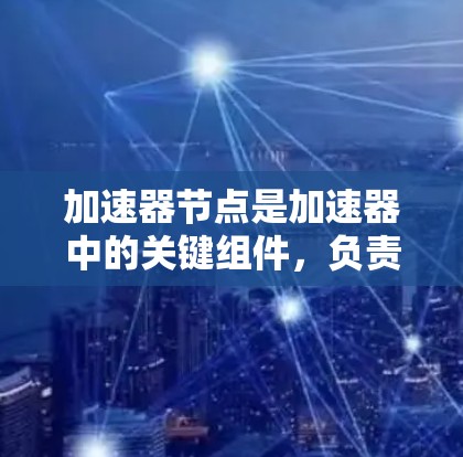 加速器节点是加速器中的关键组件,负责将粒子沿着特定路径加速。以下是对加速器节点的详细分析 加速器节点是加速器中的关键组件,负责将粒子沿着特定路径加速。以下是对加速器节点的详细分析