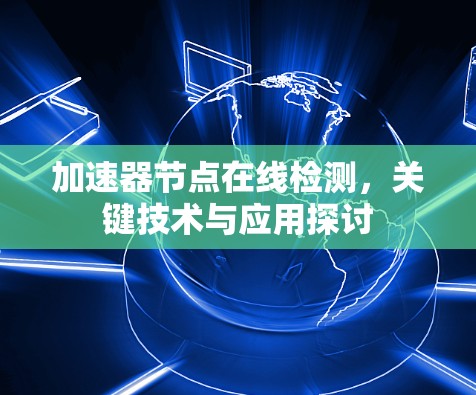 加速器节点在线检测,关键技术与应用探讨 加速器节点在线检测,关键技术与应用探讨