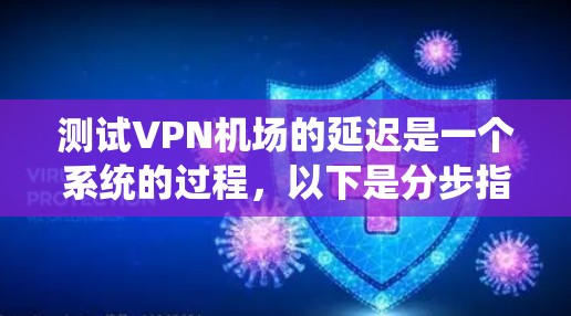测试VPN机场的延迟是一个系统的过程,以下是分步指南,帮助您有效评估和优化VPN连接的性能 测试VPN机场的延迟是一个系统的过程,以下是分步指南,帮助您有效评估和优化VPN连接的性能