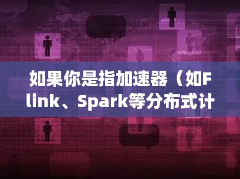 如果你是指加速器(如Flink、Spark等分布式计算框架)中的性能测试工具,以下是一些常用的测速工具和方法,帮助你评估加速器的性能 如果你是指加速器(如Flink、Spark等分布式计算框架)中的性能测试工具,以下是一些常用的测速工具和方法,帮助你评估加速器的性能