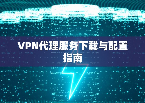 VPN代理服务下载与配置指南
