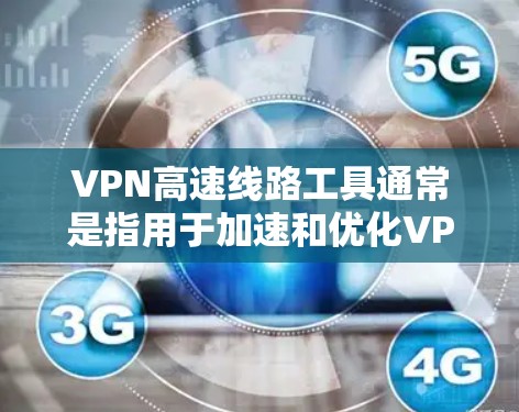 VPN高速线路工具通常是指用于加速和优化VPN连接的工具或技术。这些工具可以帮助用户更高效地连接到VPN服务器,并确保连接速度和稳定性。以下是一些常见的VPN高速线路工具和相关技术 VPN高速线路工具通常是指用于加速和优化VPN连接的工具或技术。这些工具可以帮助用户更高效地连接到VPN服务器,并确保连接速度和稳定性。以下是一些常见的VPN高速线路工具和相关技术