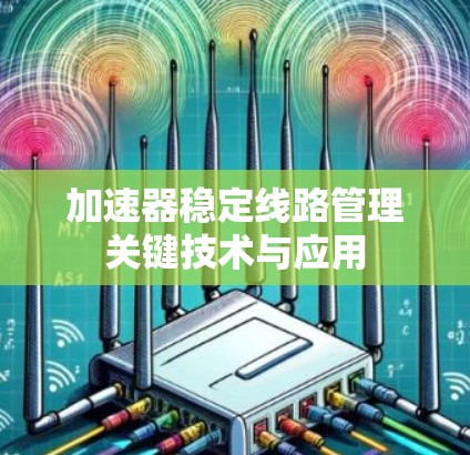加速器稳定线路管理关键技术与应用 加速器稳定线路管理关键技术与应用