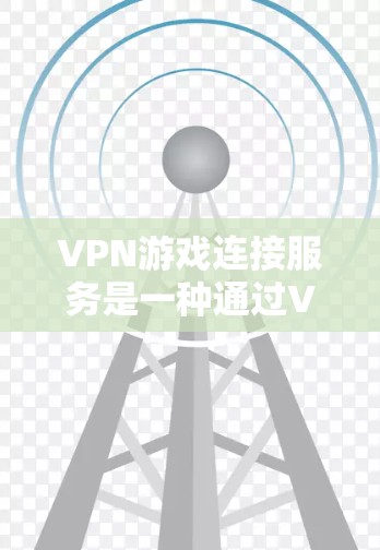 VPN游戏连接服务是一种通过VPN技术优化游戏连接体验的工具,帮助用户确保低延迟、稳定连接和数据安全。以下是关于VPN游戏连接服务的详细解析 VPN游戏连接服务是一种通过VPN技术优化游戏连接体验的工具,帮助用户确保低延迟、稳定连接和数据安全。以下是关于VPN游戏连接服务的详细解析