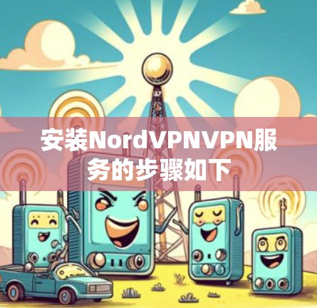 安装NordVPNVPN服务的步骤如下 安装NordVPNVPN服务的步骤如下