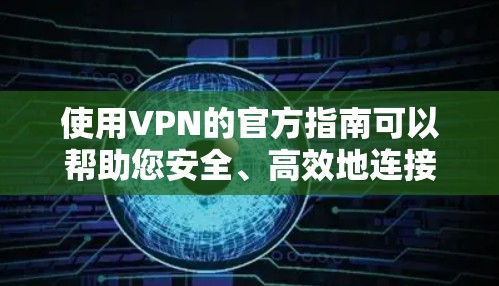 使用VPN的官方指南可以帮助您安全、高效地连接网络。以下是详细的步骤指南,帮助您理解并正确使用VPN 使用VPN的官方指南可以帮助您安全、高效地连接网络。以下是详细的步骤指南,帮助您理解并正确使用VPN