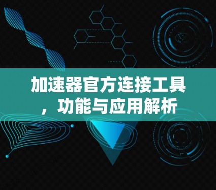 加速器官方连接工具,功能与应用解析 加速器官方连接工具,功能与应用解析